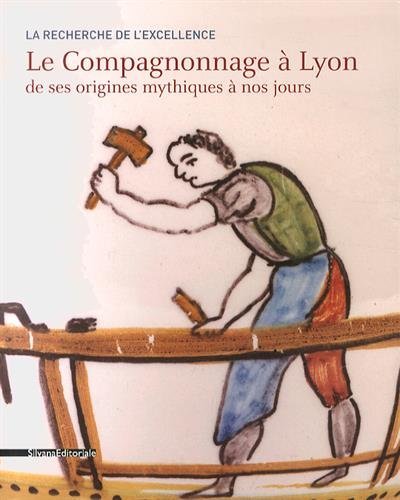 La recherche de l'excellence - le compagnonnage à Lyon de ses origines mythiques à nos jours - Maria-Anne Privat-Savigny