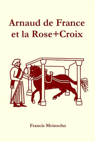 Arnaud de France et la Rose+Croix - Francis Meinsohn