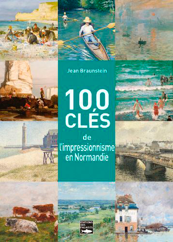 100 Clés Pour Comprendre L'Impressionnisme En Normandie, Giverny, Rouen, Honfleur, Dieppe, Le Havre, Trouville, Étretat