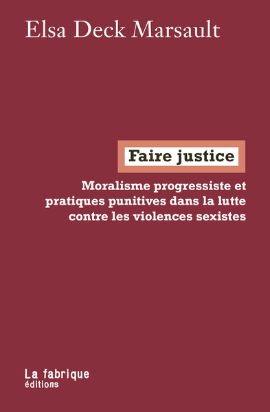 Faire Justice, Moralisme Progressiste Et Pratiques Punitives Dans La Lutte Contre Les Violences Sexistes - Deck Marsault, Elsa