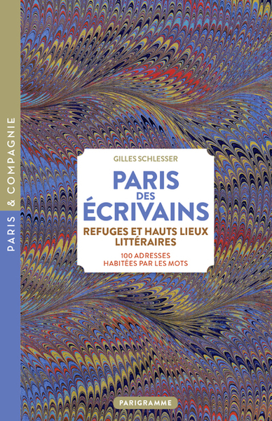 Paris des écrivains, refuges et haut lieux littéraires - 100 adresses habitées par les mots