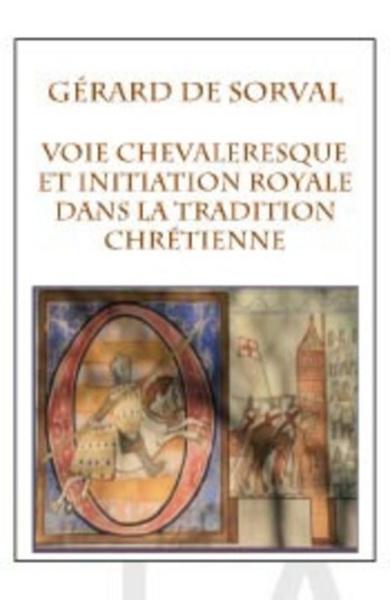 Voie Chevaleresque Et Initiation Royale Dans La Tradition Chretienne - Gérard de Sorval