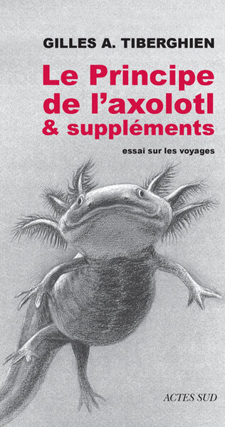 Le Principe de l'axolotl & suppléments. - Gilles A. Tiberghien