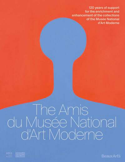 The Amis Du Musée National D’Art Moderne, 120 Years Of Support For The Enrichment And Enhancement Of The Collections Of The Musée National D’Art Moderne