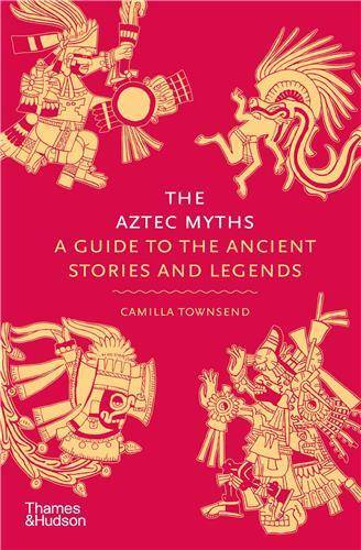 The Aztec Myths: A Guide to the Ancient Stories and Legends /anglais