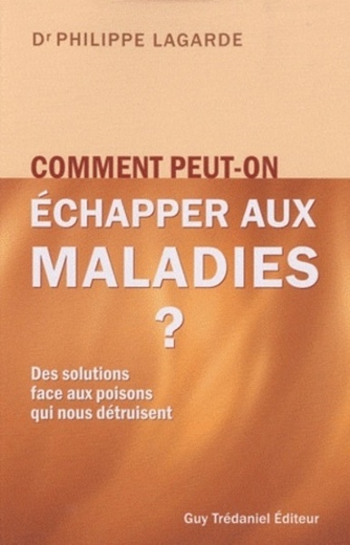 Comment peut-on échapper aux maladies ? - Des solutions aux poisons qui nous détruisent - Philippe Lagarde