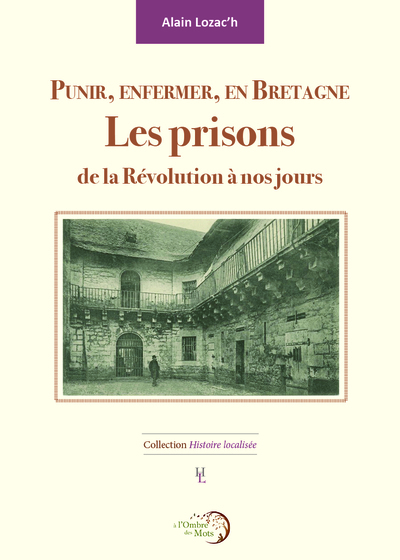 Punir, enfermer, en Bretagne – Les prisons de la Révolution à nos jours - Alain Lozac'h