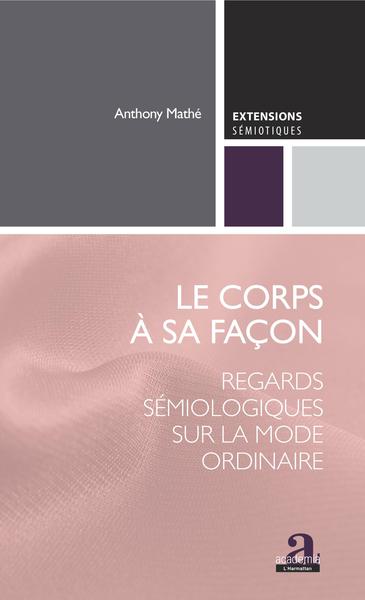 Le Corps À Sa Façon, Regards Sémiologiques Sur La Mode Ordinaire - Anthony Mathé