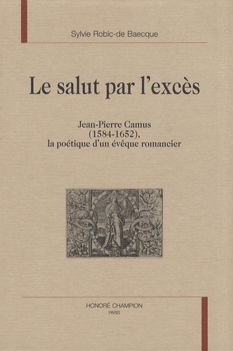 Le salut par l'excès. Jean-Pierre Camus (1584-1652), la poétique d'un évêque romancier