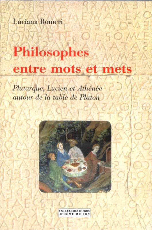 Philosophes Entre Mots Et Mets, Plutarque, Lucien Et Athénée Autour De La Table De Platon - Luciana Romeri