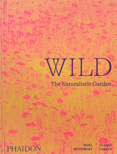 Wild : the naturalistic garden - Noel Kingsbury, Claire Takacs