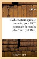 L'Observateur agricole, annuaire pour 1867, contenant la marche planétaire, le mouvement des sèves