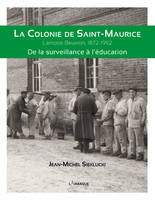 La Colonie De Saint-Maurice : Lamotte-Beuvron, 1872-1992. De La Surveillance A L'Education - Sieklucki Jean-Miche