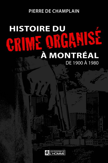 Histoire Du Crime Organise A Montreal V 01 De 1900 A 1980 - De Champlain Pierre