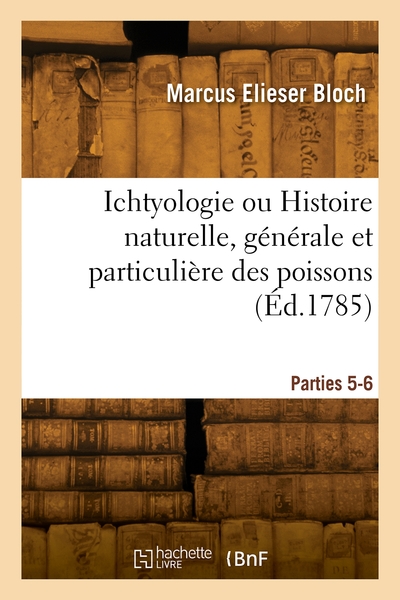 Ichtyologie ou Histoire naturelle, générale et particulière des poissons. Parties 5-6