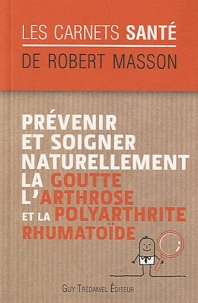 Prévenir et soigner naturellement la goutte, l'ar throse et la polyarthrite rhumatoïde