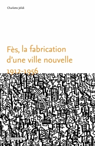 Fès, la fabrication d'une ville nouvelle (1912-1956)