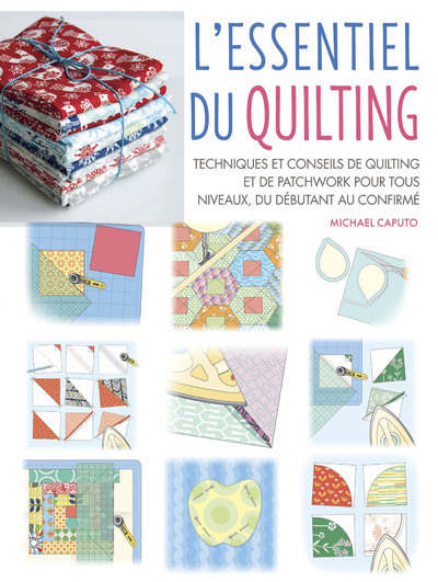 L'Essentiel Du Quilting - Techniques Et Conseils De Quilting Et De Patchwork Pour Tous Niveaux, Du Débutant Au Confirmé