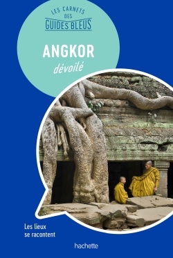 Les Carnets Des Guides Bleus : Angkor Dévoilé, Les Lieux Se Racontent