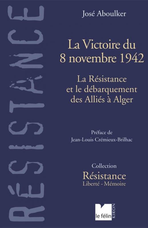 La victoire du 8 novembre 1942 la Résistance et le débarquement des Alliés en Algérie - José Aboulker