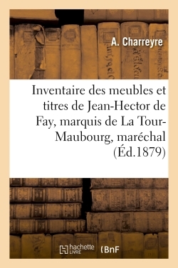 Inventaire des meubles et titres de Jean-Hector de Fay, marquis de La Tour-Maubourg, maréchal - A. Charreyre