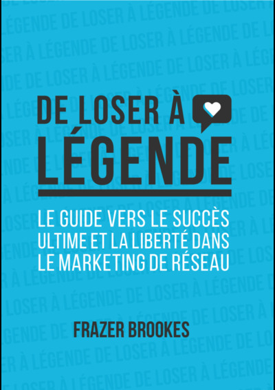 De loser à légende - Le guide vers le succès ultime et la liberté dans le marketing réseau - Frazer Brookes