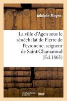 La ville d'Agen sous le sénéchalat de Pierre de Peyronenc, seigneur de Saint-Chamarond (Éd.1865) - Adolphe Magen