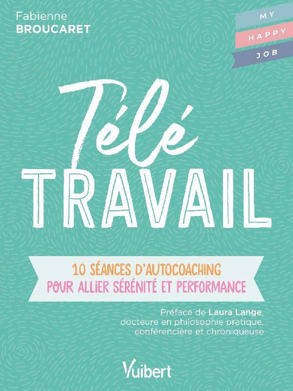 Télé Travail, 10 Séances D'Autocoaching Pour Allier Sérénité Et Performance - Fabienne Broucaret