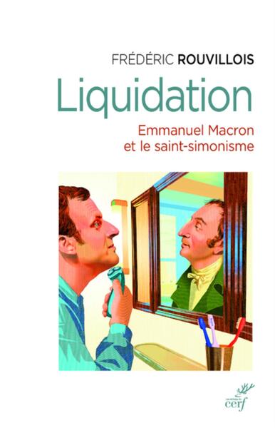 Liquidation, Emmanuel Macron Et Le Saint-Simonisme - Frédéric Rouvillois