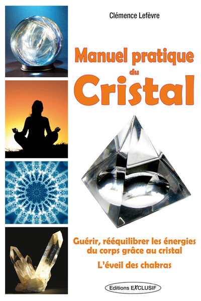 Manuel Pratique Du Cristal, Guerir, Rééquilibrer Les Énergies Du Corps. L'Éveil Des Chakras