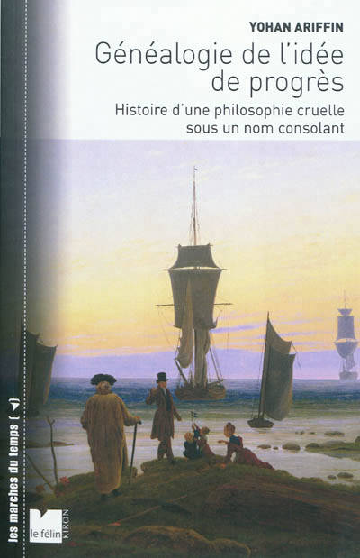 Généalogie de l'idée de progrès histoire d'une philosophie cruelle sous un nom consolant - Yohan Ariffin