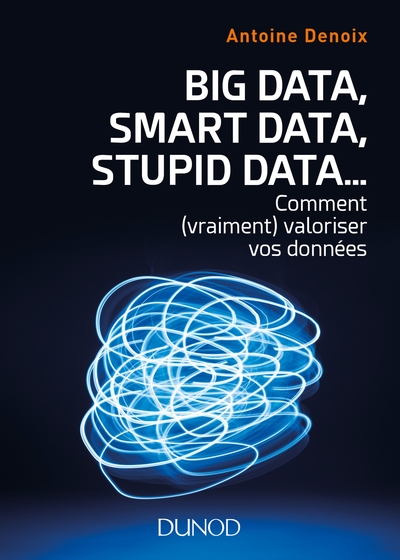 Big Data, Smart Data, Stupid Data... comment (vraiment) valoriser vos données - Antoine Denoix