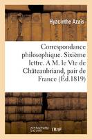 Correspondance philosophique. Sixième lettre. A M. le Vte de Châteaubriand, pair de France