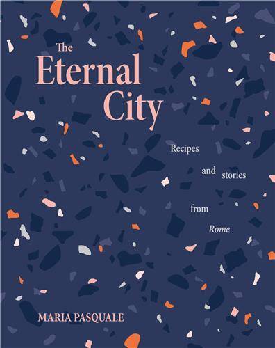 The Eternal City: Recipes and stories from Rome /anglais