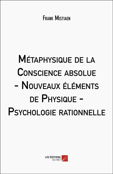 Métaphysique de la Conscience absolue - Nouveaux éléments de Physique - Psychologie rationnelle