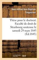 Thèse pour le doctorat. Faculté de droit de Strasbourg soutenue le samedi 29 mars 1845