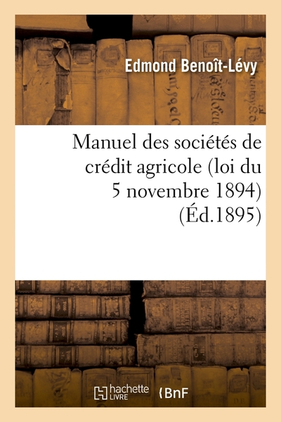 Manuel Des Sociétés De Crédit Agricole (Loi Du 5 Novembre 1894), (Éd.1895)