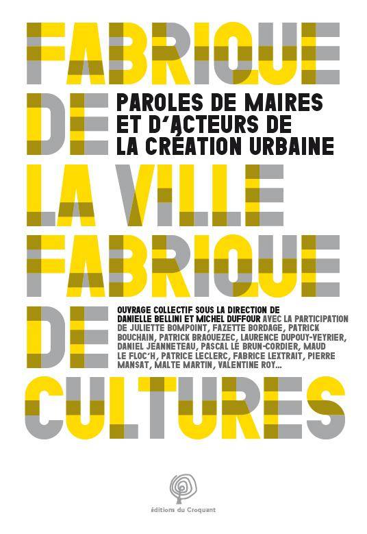 Fabrique de la ville, fabrique de cultures, paroles de maires et d'acteurs de la création urbaine - Danielle Bellini, Michel Duffour