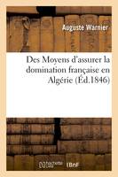 Des Moyens d'assurer la domination française en Algérie, (Éd.1846)