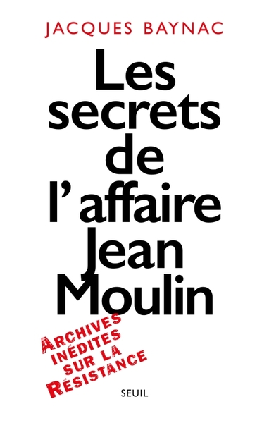 Les Secrets de l'affaire Jean Moulin. Contexte, causes et circonstances - Jacques Baynac