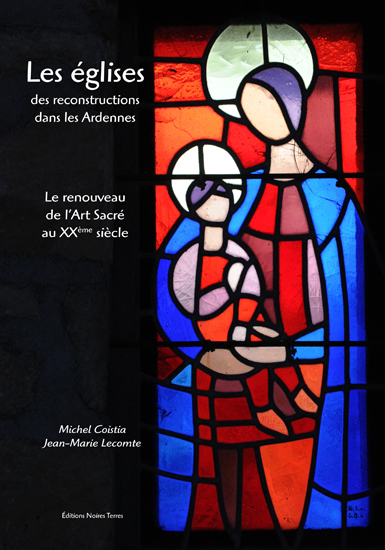 Les Églises Des Reconstructions Dans Les Ardennes - Le Renouveau De L'Art Sacré Au Xxe Siècle, Le Renouveau De L'Art Sacré Au Xxe Siècle - Jean-Marie Lecomte, Michel Coistia