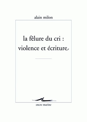 La Fêlure du cri : violence et écriture - Alain Milon