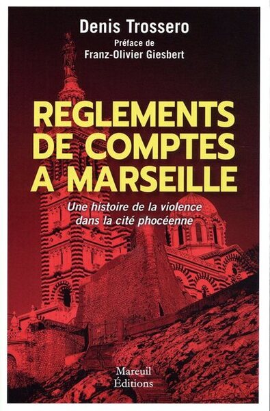 Règlements de comptes à Marseille - Une histoire de violence dans la cité phocéenne - Denis Trossero