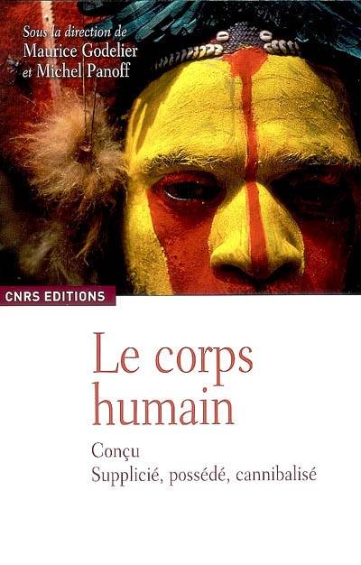 Le Corps humain-Conçu, possédé, supplicié, cannibalisé - Maurice Godelier