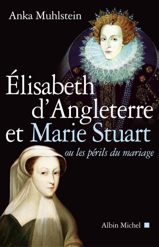 Elisabeth d'Angleterre et Marie Stuart ou les périls du mariage