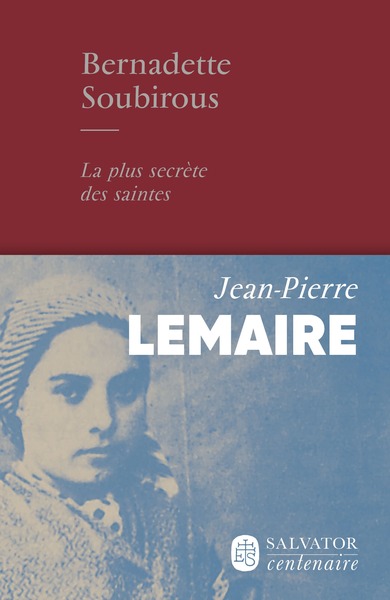 Bernadette Soubirous, la plus secrète des saintes - Jean-Pierre Lemaire