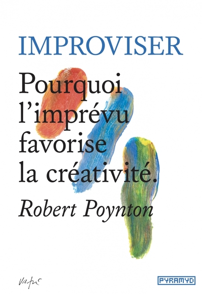 Improviser - Pourquoi l’imprévu favorise la créativité - Robert POYNTON