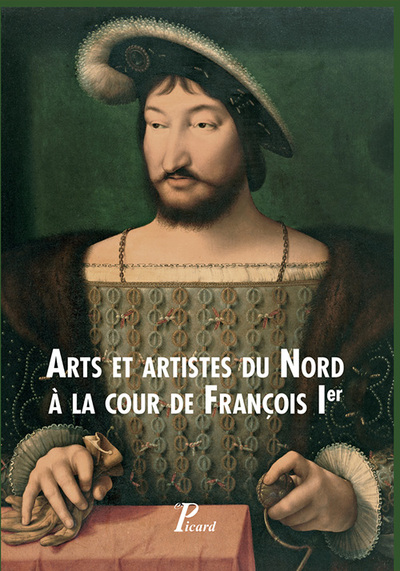 Arts et artistes du Nord à la cour de François Ier - Laure Fagnart