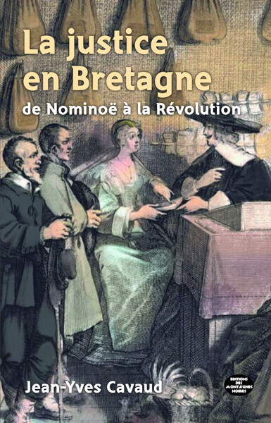 La justice en Bretagne de Nominoë à la Révolution - Jean-Yves Cavaud