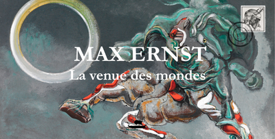 Max Ernst : la venue des mondes